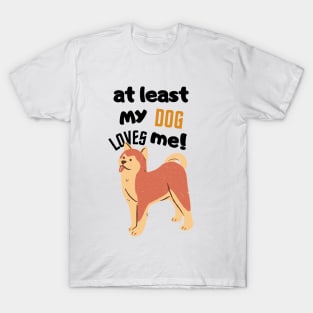 at least my dog loves me T-Shirt